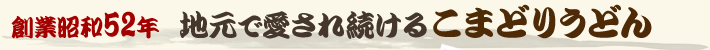 創業昭和52年 地元福岡で愛され続けるこまどり